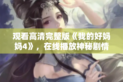 观看高清完整版《我的好妈妈4》，在线播放神秘剧情片