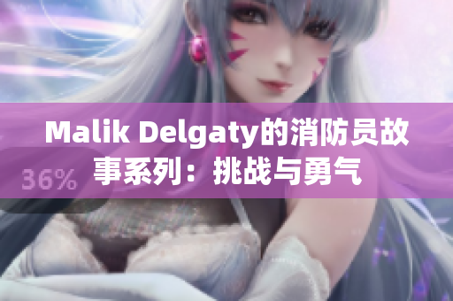 Malik Delgaty的消防员故事系列：挑战与勇气