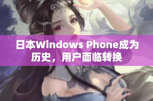 日本Windows Phone成为历史，用户面临转换