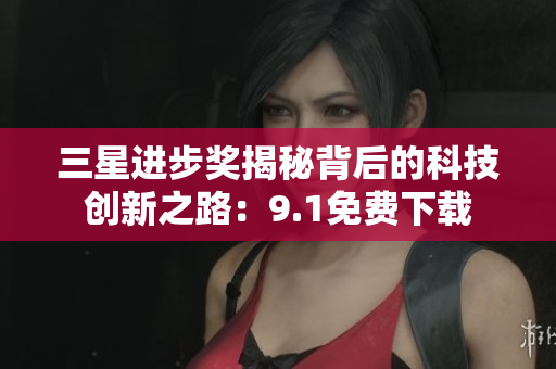 三星进步奖揭秘背后的科技创新之路：9.1免费下载