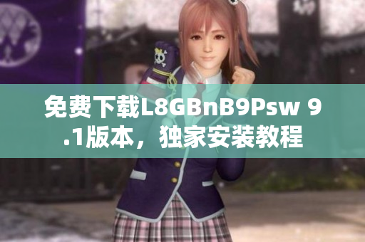 免费下载L8GBnB9Psw 9.1版本，独家安装教程