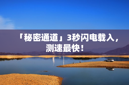 「秘密通道」3秒闪电载入，测速最快！