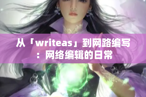 从「writeas」到网路编写：网络编辑的日常