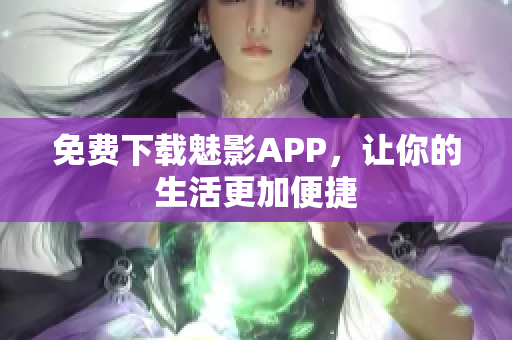 免费下载魅影APP，让你的生活更加便捷