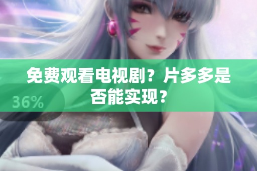 免费观看电视剧？片多多是否能实现？