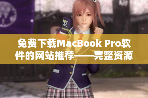 免费下载MacBook Pro软件的网站推荐——完整资源分享！