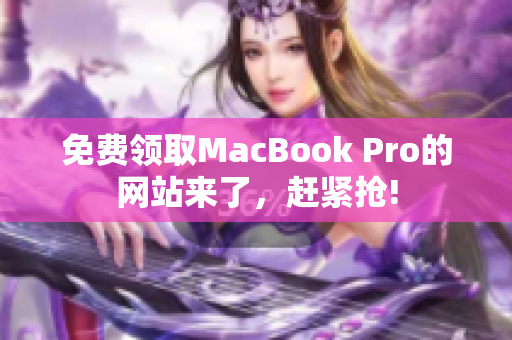 免费领取MacBook Pro的网站来了，赶紧抢!