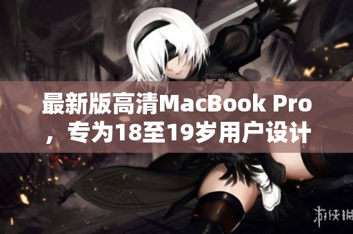最新版高清MacBook Pro，专为18至19岁用户设计