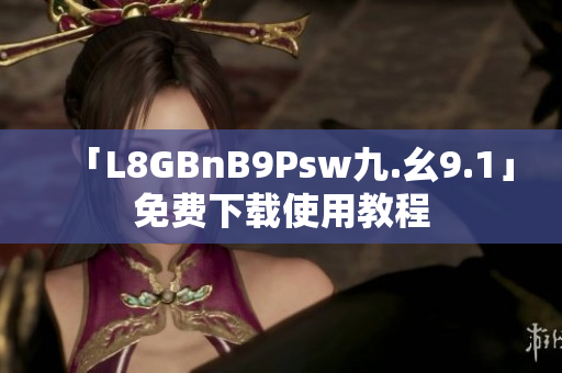 「L8GBnB9Psw九.幺9.1」免费下载使用教程