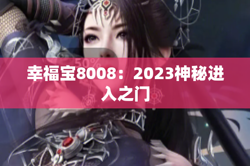 幸福宝8008：2023神秘进入之门