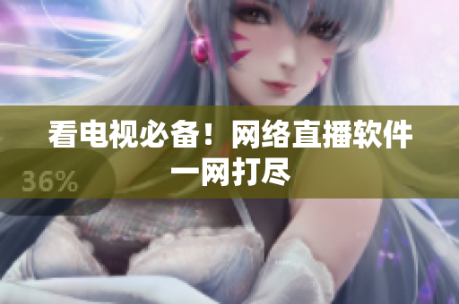 看电视必备！网络直播软件一网打尽