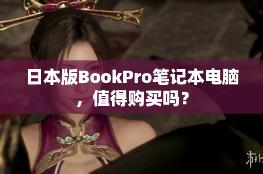 日本版BookPro笔记本电脑，值得购买吗？