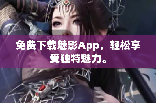 免费下载魅影App，轻松享受独特魅力。