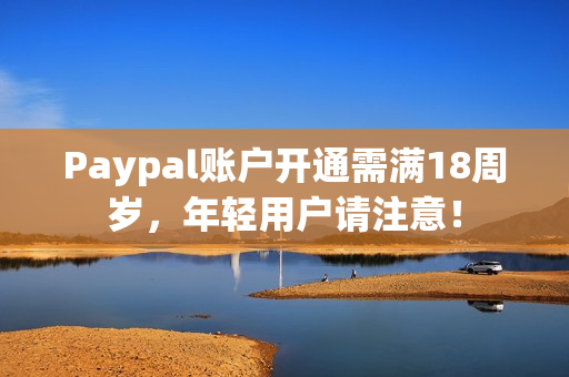 Paypal账户开通需满18周岁，年轻用户请注意！