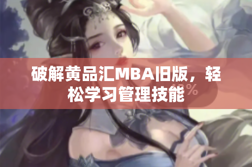 破解黄品汇MBA旧版，轻松学习管理技能