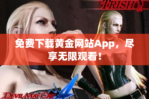 免费下载黄金网站App，尽享无限观看！