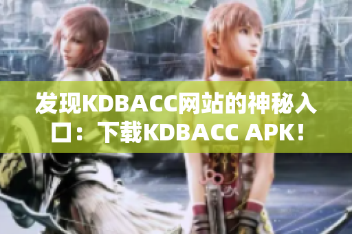 发现KDBACC网站的神秘入口：下载KDBACC APK！