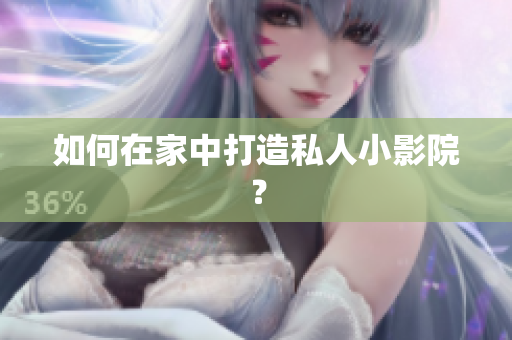 如何在家中打造私人小影院？
