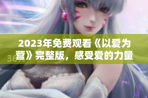 2023年免费观看《以爱为营》完整版，感受爱的力量