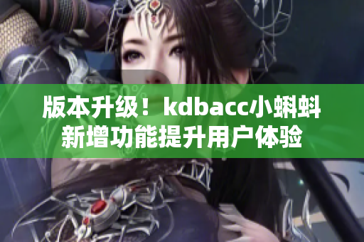 版本升级！kdbacc小蝌蚪新增功能提升用户体验