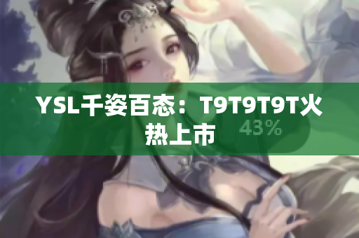 YSL千姿百态：T9T9T9T火热上市