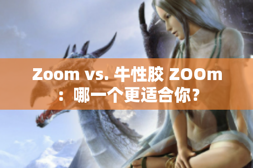 Zoom vs. 牛性胶 ZOOm：哪一个更适合你？