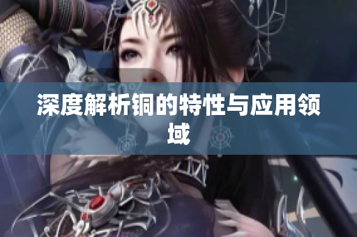 深度解析铜的特性与应用领域