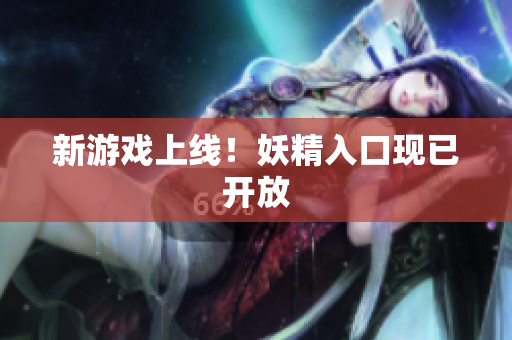 新游戏上线！妖精入口现已开放