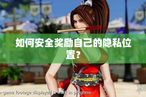 如何安全奖励自己的隐私位置？