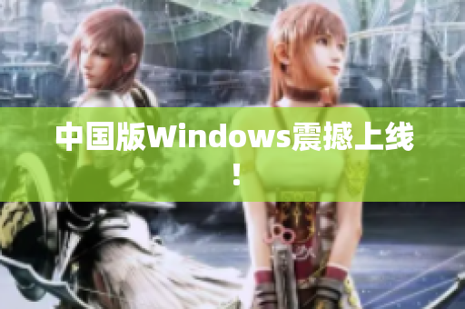 中国版Windows震撼上线！