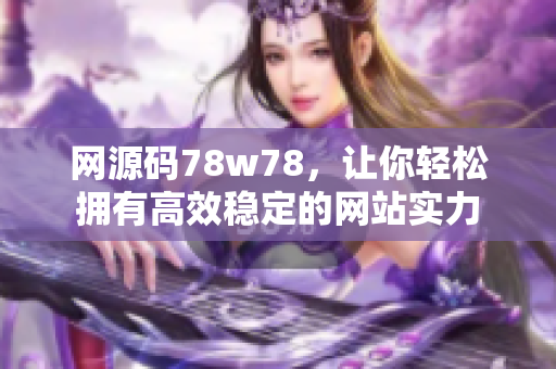 网源码78w78，让你轻松拥有高效稳定的网站实力