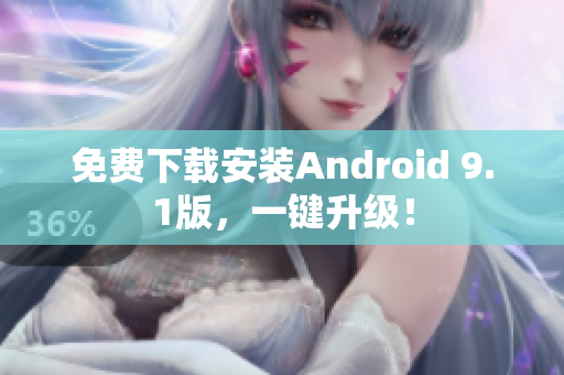 免费下载安装Android 9.1版，一键升级！
