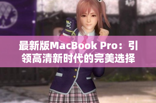 最新版MacBook Pro：引领高清新时代的完美选择