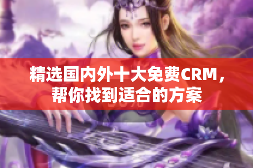 精选国内外十大免费CRM，帮你找到适合的方案