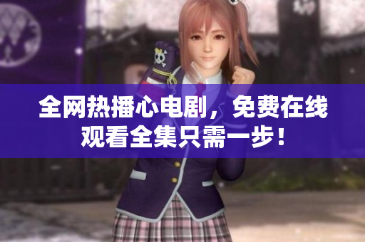 全网热播心电剧，免费在线观看全集只需一步！