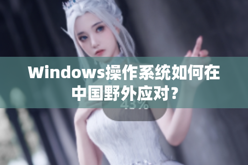 Windows操作系统如何在中国野外应对？