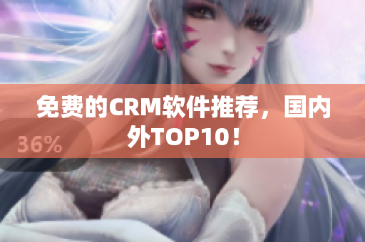 免费的CRM软件推荐，国内外TOP10！