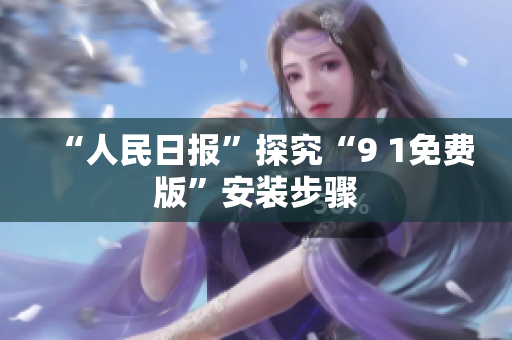 “人民日报”探究“9 1免费版”安装步骤