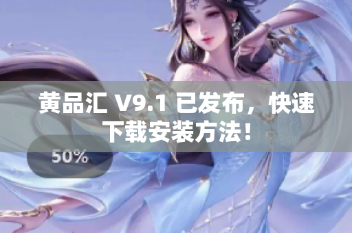 黄品汇 V9.1 已发布，快速下载安装方法！