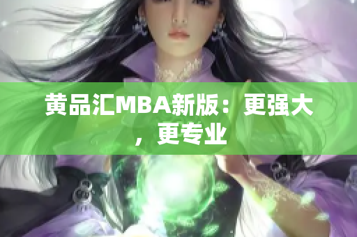 黄品汇MBA新版：更强大，更专业
