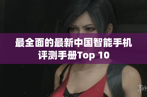 最全面的最新中国智能手机评测手册Top 10