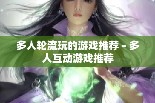 多人轮流玩的游戏推荐 - 多人互动游戏推荐