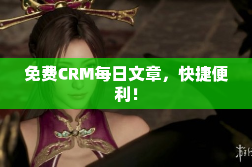 免费CRM每日文章，快捷便利！
