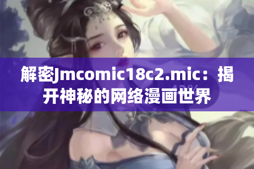 解密Jmcomic18c2.mic：揭开神秘的网络漫画世界