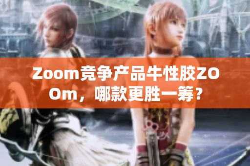 Zoom竞争产品牛性胶ZOOm，哪款更胜一筹？