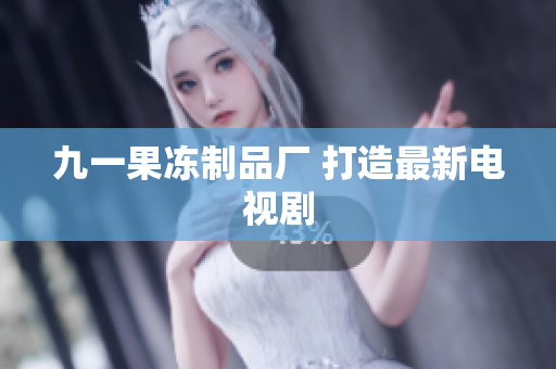 九一果冻制品厂 打造最新电视剧