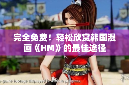 完全免费！轻松欣赏韩国漫画《HM》的最佳途径