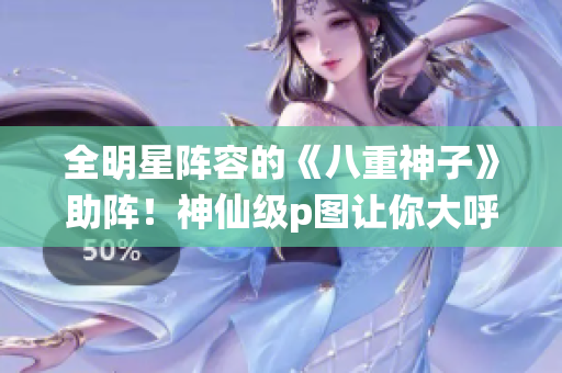 全明星阵容的《八重神子》助阵！神仙级p图让你大呼过瘾