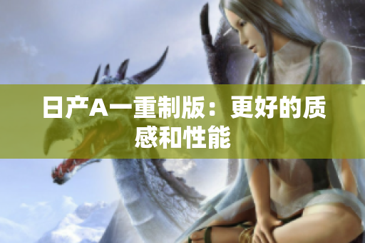 日产A一重制版：更好的质感和性能