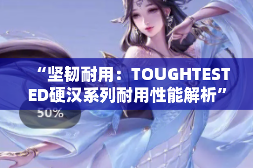“坚韧耐用：TOUGHTESTED硬汉系列耐用性能解析”